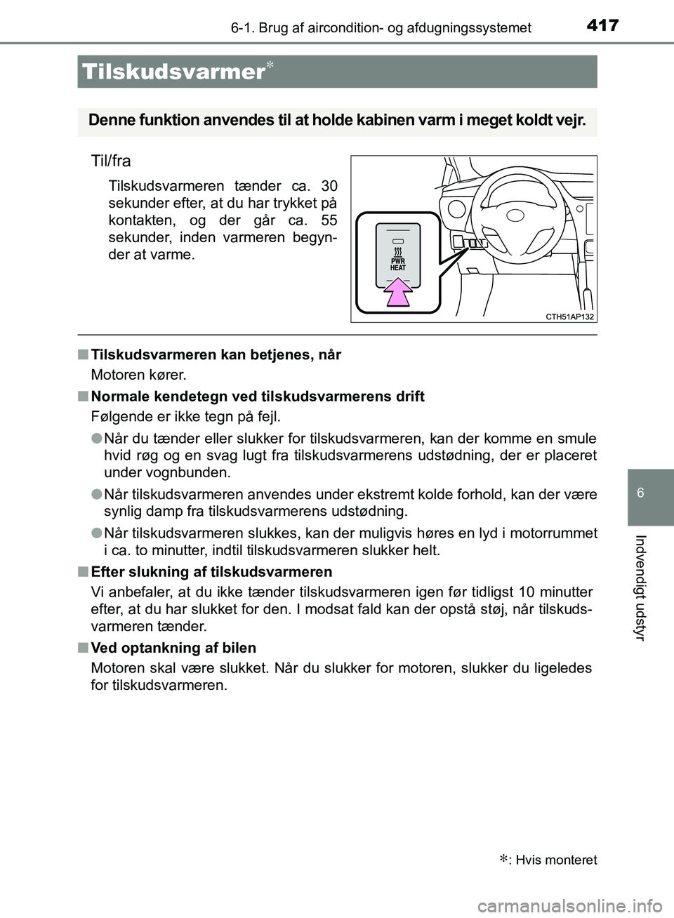 TOYOTA AURIS 2017 Brugsanvisning (in Danish) 4176-1. Brug af aircondition- og afdugningssystemet
OM12K97DK
6
Indvendigt udstyr
Til/fra
Tilskudsvarmeren tænder ca. 30
sekunder efter, at du har trykket på
kontakten, og der går ca. 55
sekunder, TOYOTA AURIS 2017 Brugsanvisning (in Danish) 4176-1. Brug af aircondition- og afdugningssystemet
OM12K97DK
6
Indvendigt udstyr
Til/fra
Tilskudsvarmeren tænder ca. 30
sekunder efter, at du har trykket på
kontakten, og der går ca. 55
sekunder,