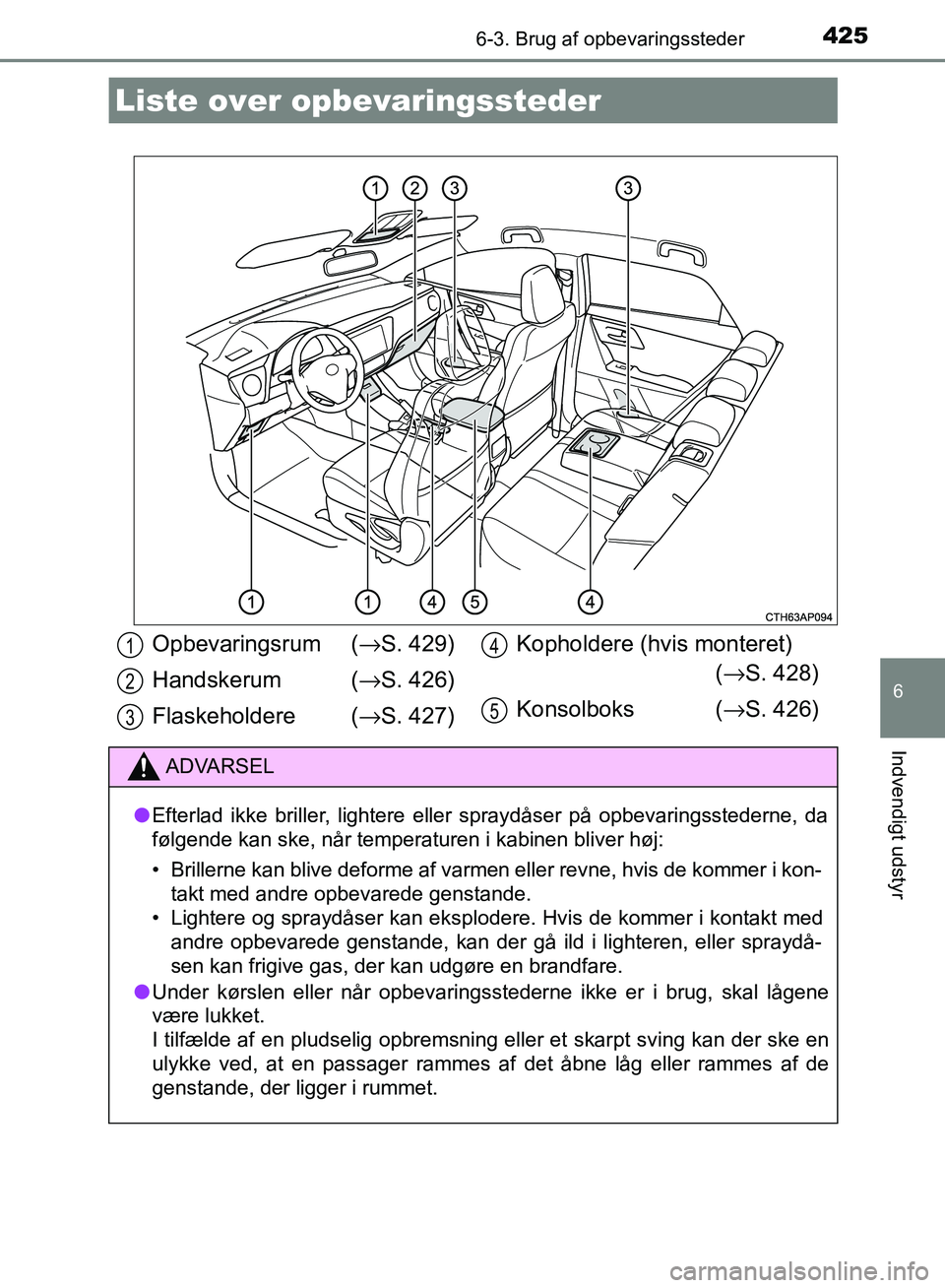 TOYOTA AURIS 2017 Brugsanvisning (in Danish) 425
OM12K97DK
6
Indvendigt udstyr
6-3. Brug af opbevaringssteder
Liste over opbevaringssteder
Opbevaringsrum ( →S. 429)
Handskerum ( →S. 426)
Flaskeholdere ( →S. 427) Kopholdere (hvis monteret TOYOTA AURIS 2017 Brugsanvisning (in Danish) 425
OM12K97DK
6
Indvendigt udstyr
6-3. Brug af opbevaringssteder
Liste over opbevaringssteder
Opbevaringsrum ( →S. 429)
Handskerum ( →S. 426)
Flaskeholdere ( →S. 427) Kopholdere (hvis monteret