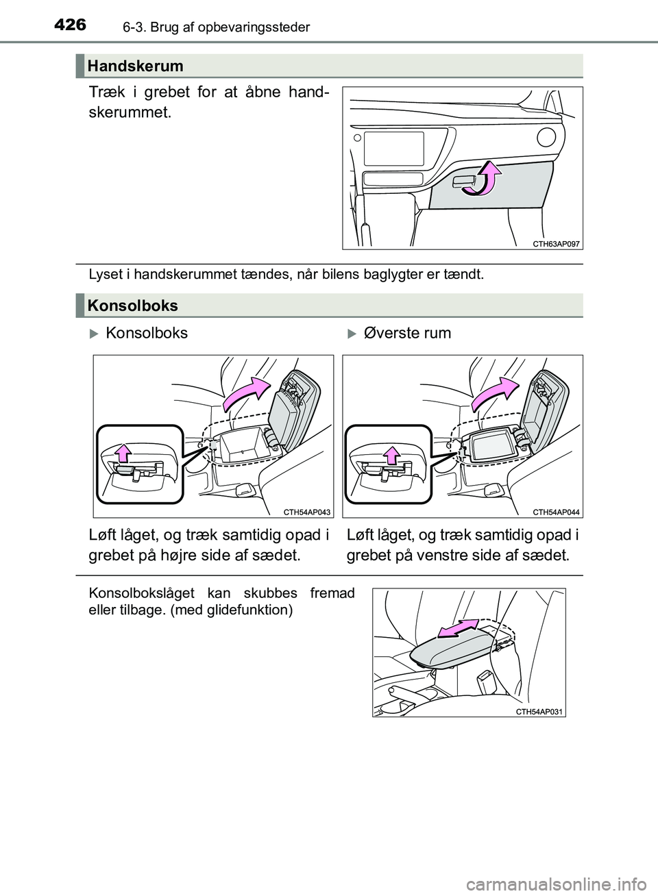 TOYOTA AURIS 2017  Brugsanvisning (in Danish) 4266-3. Brug af opbevaringssteder
OM12K97DK
Træk i grebet for at åbne hand-
skerummet.
Lyset i handskerummet tændes, når bilens baglygter er tændt.
Handskerum
Konsolboks
KonsolboksØverste 