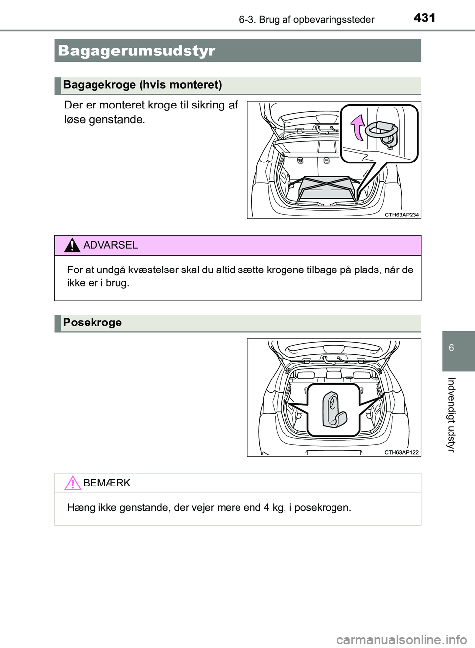 TOYOTA AURIS 2017  Brugsanvisning (in Danish) 4316-3. Brug af opbevaringssteder
OM12K97DK
6
Indvendigt udstyr
Der er monteret kroge til sikring af
løse genstande.
Bagagerumsudstyr
Bagagekroge (hvis monteret)
ADVARSEL
For at undgå kvæstelser sk