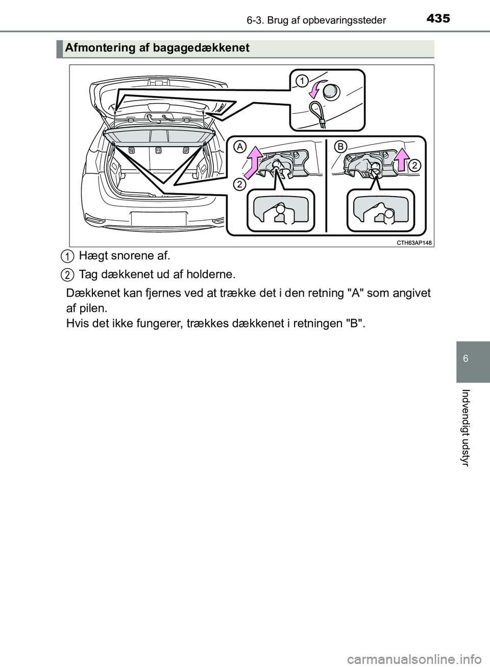 TOYOTA AURIS 2017  Brugsanvisning (in Danish) 4356-3. Brug af opbevaringssteder
OM12K97DK
6
Indvendigt udstyr
Hægt snorene af.
Tag dækkenet ud af holderne.
Dækkenet kan fjernes ved at trække  det i den retning "A" som angivet
af pilen. 
Hvis 