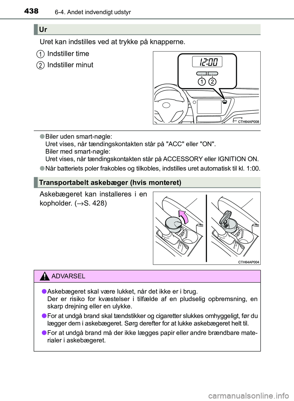 TOYOTA AURIS 2017  Brugsanvisning (in Danish) 4386-4. Andet indvendigt udstyr
OM12K97DK
Uret kan indstilles ved at trykke på knapperne.Indstiller time
Indstiller minut
●Biler uden smart-nøgle: 
Uret vises, når tændingskontakten står på "A