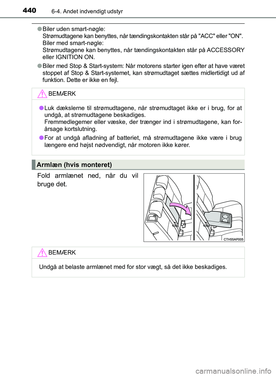 TOYOTA AURIS 2017  Brugsanvisning (in Danish) 4406-4. Andet indvendigt udstyr
OM12K97DK
●Biler uden smart-nøgle: 
Strømudtagene kan benyttes, når tændingskontakten står på "ACC" eller "ON". 
Biler med smart-nøgle: 
Strømudtagene kan ben