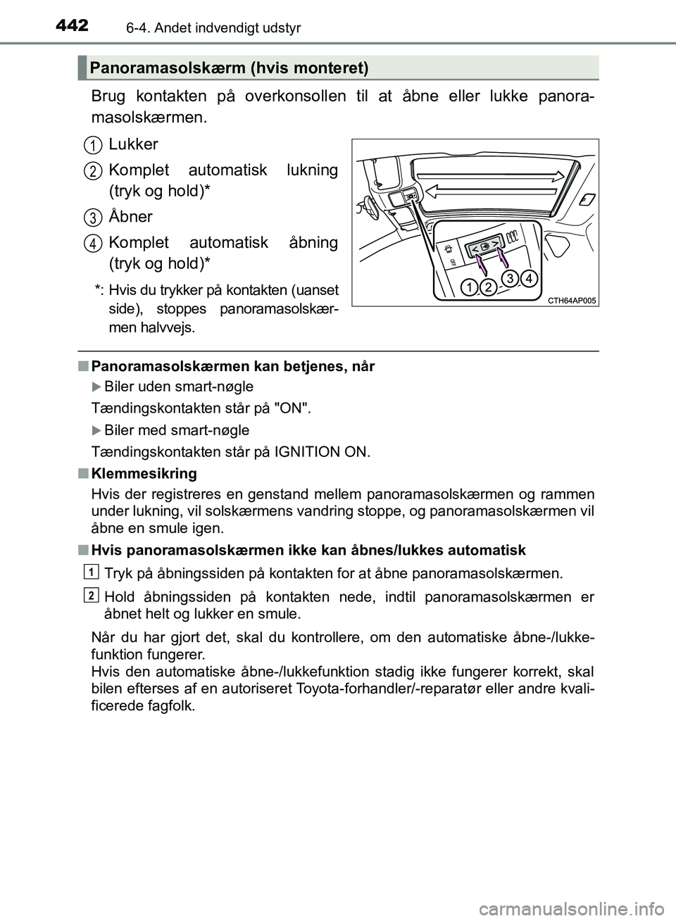 TOYOTA AURIS 2017 Brugsanvisning (in Danish) 4426-4. Andet indvendigt udstyr
OM12K97DK
Brug kontakten på overkonsollen til at åbne eller lukke panora-
masolskærmen.
Lukker
Komplet automatisk lukning
(tryk og hold)*
Åbner
Komplet automatisk TOYOTA AURIS 2017 Brugsanvisning (in Danish) 4426-4. Andet indvendigt udstyr
OM12K97DK
Brug kontakten på overkonsollen til at åbne eller lukke panora-
masolskærmen.
Lukker
Komplet automatisk lukning
(tryk og hold)*
Åbner
Komplet automatisk