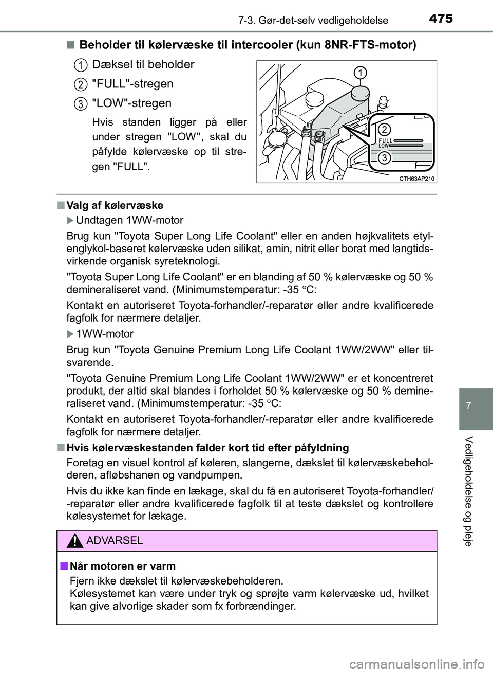 TOYOTA AURIS 2017  Brugsanvisning (in Danish) 4757-3. Gør-det-selv vedligeholdelse
OM12K97DK
7
Vedligeholdelse og pleje
■Beholder til kølervæske til intercooler (kun 8NR-FTS-motor)
Dæksel til beholder
"FULL"-stregen
"LOW"-stregen
Hvis stand