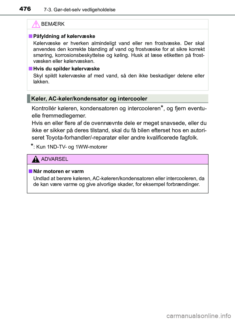 TOYOTA AURIS 2017  Brugsanvisning (in Danish) 4767-3. Gør-det-selv vedligeholdelse
OM12K97DK
Kontrollér køleren, kondensatoren og intercooleren*, og fjern eventu-
elle fremmedlegemer. 
Hvis en eller flere af de ovennævnte dele er meget snavse