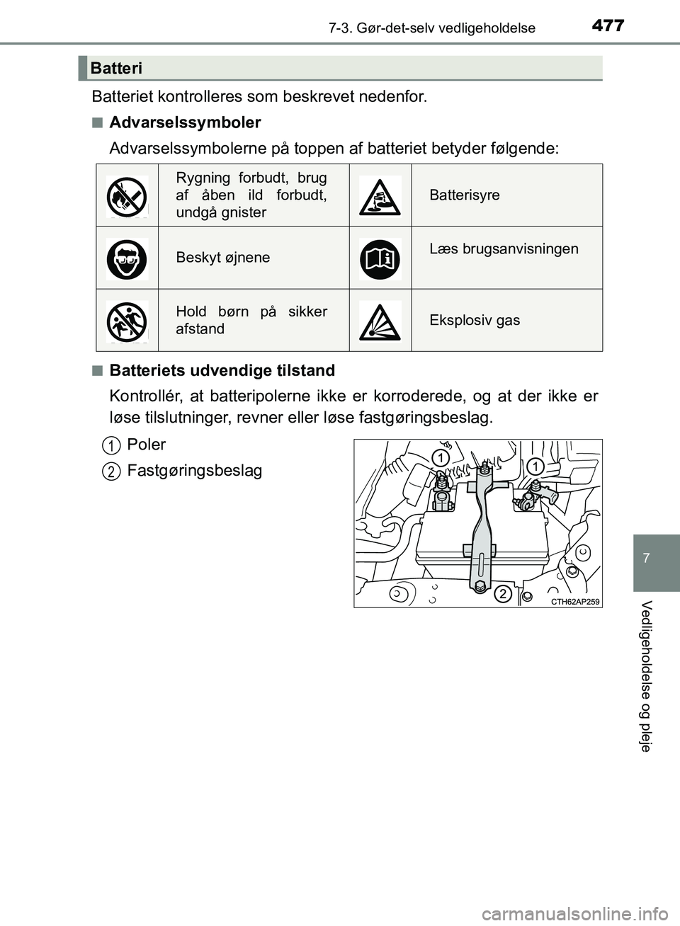 TOYOTA AURIS 2017  Brugsanvisning (in Danish) 4777-3. Gør-det-selv vedligeholdelse
OM12K97DK
7
Vedligeholdelse og pleje
Batteriet kontrolleres som beskrevet nedenfor.
■Advarselssymboler
Advarselssymbolerne på toppen af batteriet betyder følg