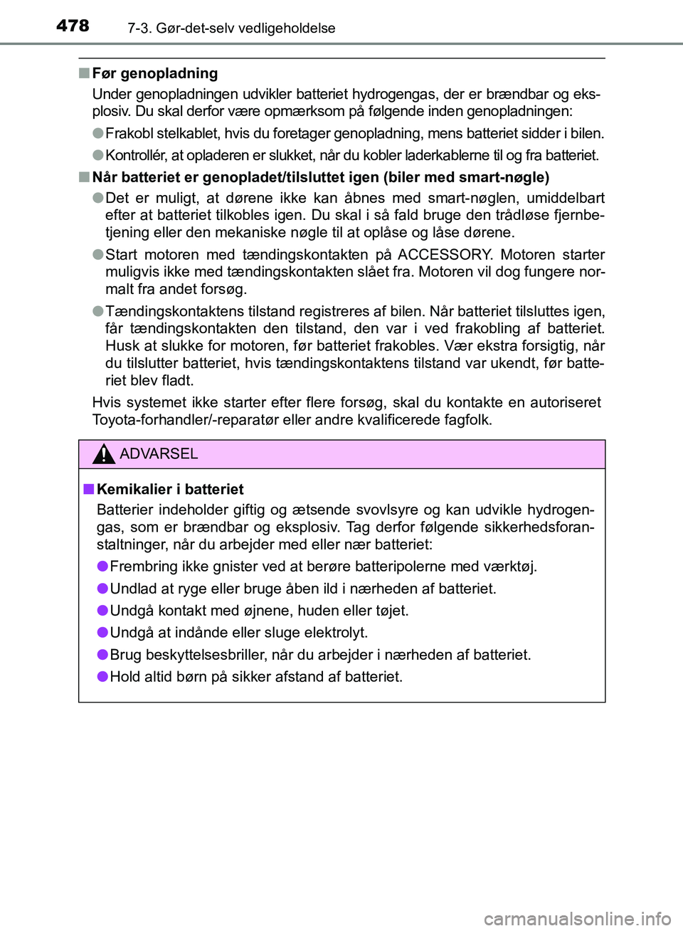 TOYOTA AURIS 2017  Brugsanvisning (in Danish) 4787-3. Gør-det-selv vedligeholdelse
OM12K97DK
■Før genopladning
Under genopladningen udvikler batteriet hydrogengas, der er brændbar og eks-
plosiv. Du skal derfor være opmærksom på følgende
