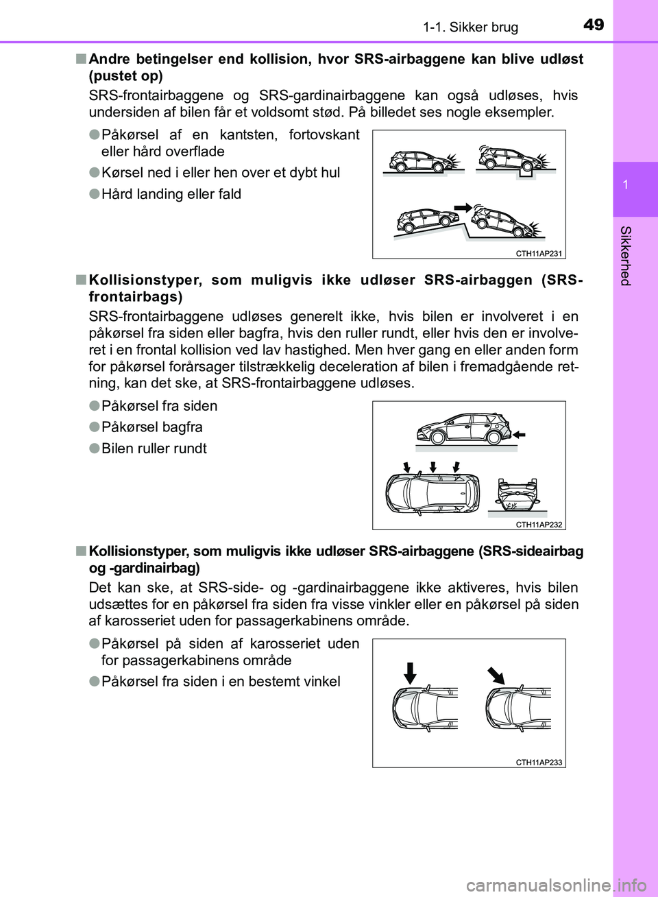 TOYOTA AURIS 2017 Brugsanvisning (in Danish) 491-1. Sikker brug
1
Sikkerhed
OM12K97DK■
Andre betingelser end kollision, hv or SRS-airbaggene kan blive udløst
(pustet op)
SRS-frontairbaggene og SRS-gardinairbaggene kan også udløses, hvis
und TOYOTA AURIS 2017 Brugsanvisning (in Danish) 491-1. Sikker brug
1
Sikkerhed
OM12K97DK■
Andre betingelser end kollision, hv or SRS-airbaggene kan blive udløst
(pustet op)
SRS-frontairbaggene og SRS-gardinairbaggene kan også udløses, hvis
und