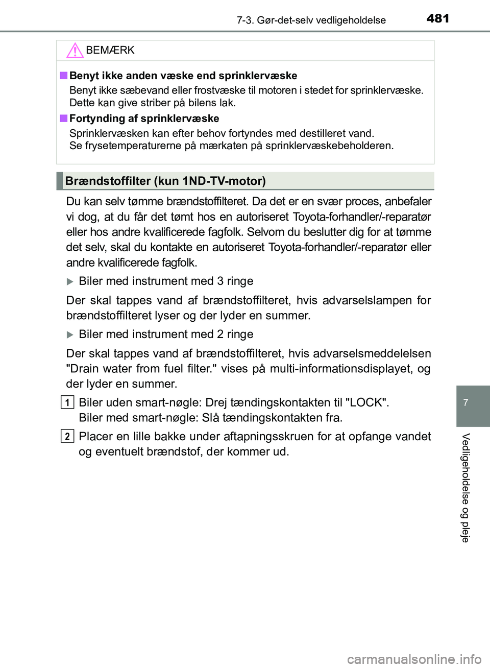 TOYOTA AURIS 2017  Brugsanvisning (in Danish) 4817-3. Gør-det-selv vedligeholdelse
OM12K97DK
7
Vedligeholdelse og pleje
Du kan selv tømme brændstoffilteret. Da det er en svær proces, anbefaler
vi dog, at du får det tømt hos en autoriseret T