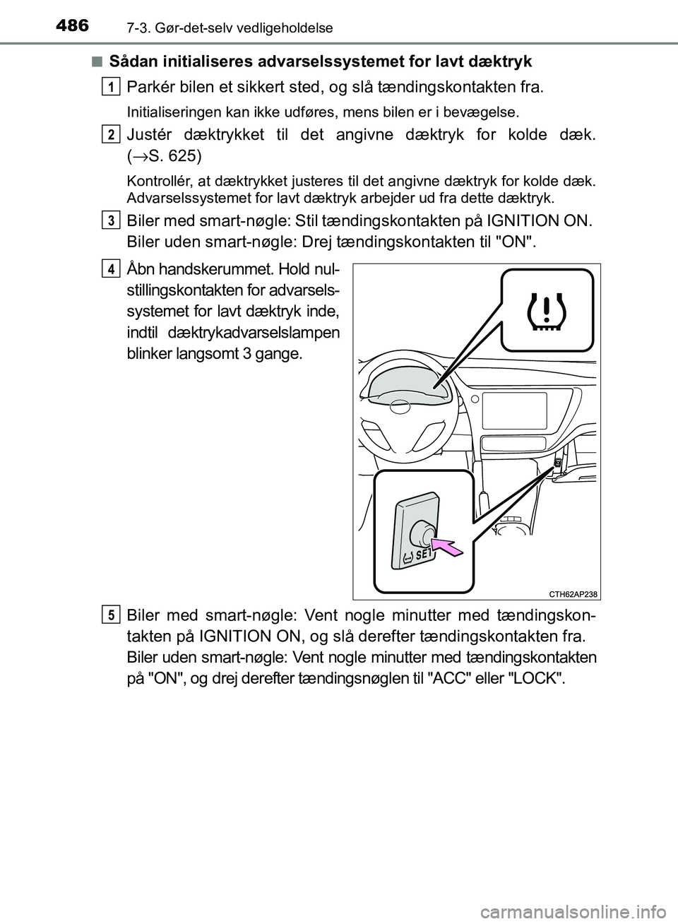 TOYOTA AURIS 2017  Brugsanvisning (in Danish) 4867-3. Gør-det-selv vedligeholdelse
OM12K97DK■
Sådan initialiseres advarselssystemet for lavt dæktryk
Parkér bilen et sikkert sted , og slå tændingskontakten fra.
Initialiseringen kan ikke ud