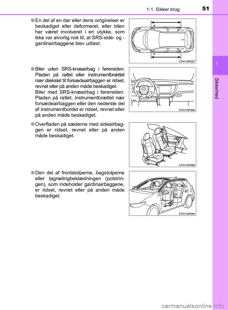 TOYOTA AURIS 2017 Brugsanvisning (in Danish) 511-1. Sikker brug
1
Sikkerhed
OM12K97DK●
En del af en dør eller dens omgivelser er
beskadiget eller deformeret, eller bilen
har været involveret i en ulykke, som
ikke var alvorlig nok til, at SRS TOYOTA AURIS 2017 Brugsanvisning (in Danish) 511-1. Sikker brug
1
Sikkerhed
OM12K97DK●
En del af en dør eller dens omgivelser er
beskadiget eller deformeret, eller bilen
har været involveret i en ulykke, som
ikke var alvorlig nok til, at SRS