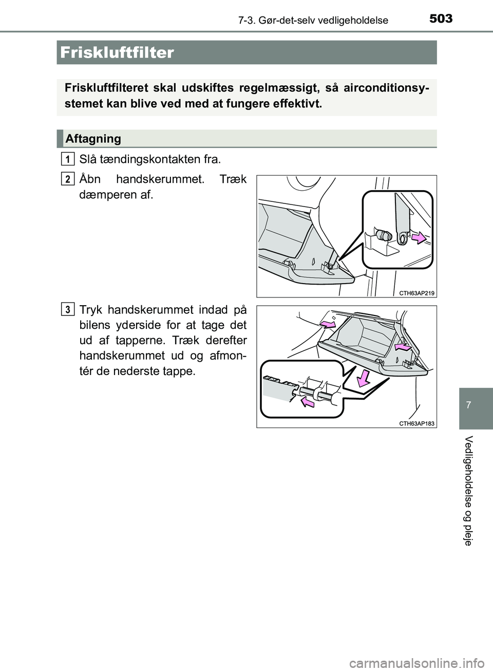 TOYOTA AURIS 2017 Brugsanvisning (in Danish) 5037-3. Gør-det-selv vedligeholdelse
OM12K97DK
7
Vedligeholdelse og pleje
Slå tændingskontakten fra.
Åbn handskerummet. Træk
dæmperen af.
Tryk handskerummet indad på
bilens yderside for at tag TOYOTA AURIS 2017 Brugsanvisning (in Danish) 5037-3. Gør-det-selv vedligeholdelse
OM12K97DK
7
Vedligeholdelse og pleje
Slå tændingskontakten fra.
Åbn handskerummet. Træk
dæmperen af.
Tryk handskerummet indad på
bilens yderside for at tag