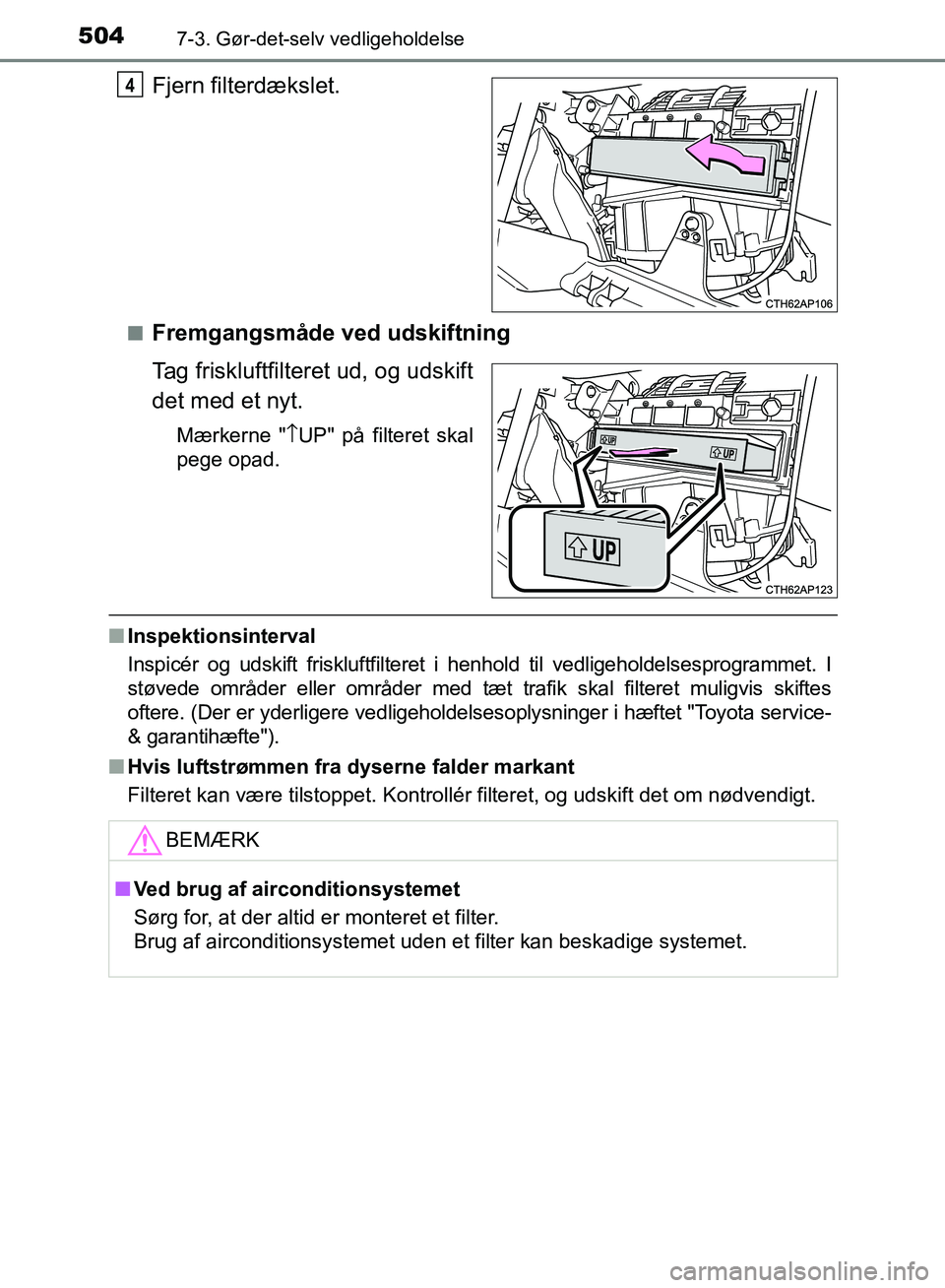 TOYOTA AURIS 2017 Brugsanvisning (in Danish) 5047-3. Gør-det-selv vedligeholdelse
OM12K97DK
Fjern filterdækslet.
■Fremgangsmåde ved udskiftning
Tag friskluftfilteret ud, og udskift
det med et nyt.
Mærkerne "↑UP" på filteret skal
pege op TOYOTA AURIS 2017 Brugsanvisning (in Danish) 5047-3. Gør-det-selv vedligeholdelse
OM12K97DK
Fjern filterdækslet.
■Fremgangsmåde ved udskiftning
Tag friskluftfilteret ud, og udskift
det med et nyt.
Mærkerne "↑UP" på filteret skal
pege op