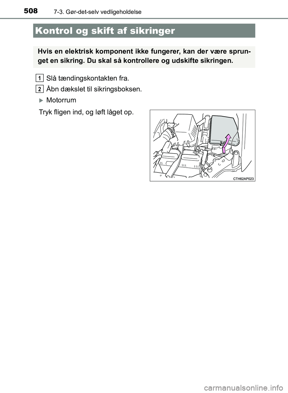 TOYOTA AURIS 2017 Brugsanvisning (in Danish) 5087-3. Gør-det-selv vedligeholdelse
OM12K97DK
Slå tændingskontakten fra.
Åbn dækslet til sikringsboksen.
Motorrum
Tryk fligen ind, og løft låget op.
Kontrol og skif t af sikringer
Hvis en e TOYOTA AURIS 2017 Brugsanvisning (in Danish) 5087-3. Gør-det-selv vedligeholdelse
OM12K97DK
Slå tændingskontakten fra.
Åbn dækslet til sikringsboksen.
Motorrum
Tryk fligen ind, og løft låget op.
Kontrol og skif t af sikringer
Hvis en e