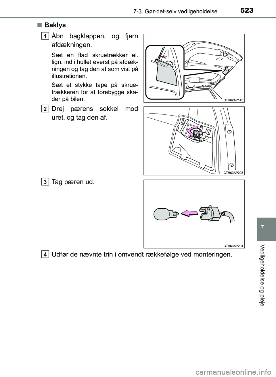 TOYOTA AURIS 2017  Brugsanvisning (in Danish) 5237-3. Gør-det-selv vedligeholdelse
OM12K97DK
7
Vedligeholdelse og pleje
■BaklysÅbn bagklappen, og fjern
afdækningen.
Sæt en flad skruetrækker el.
lign. ind i hullet øverst på afdæk-
ningen