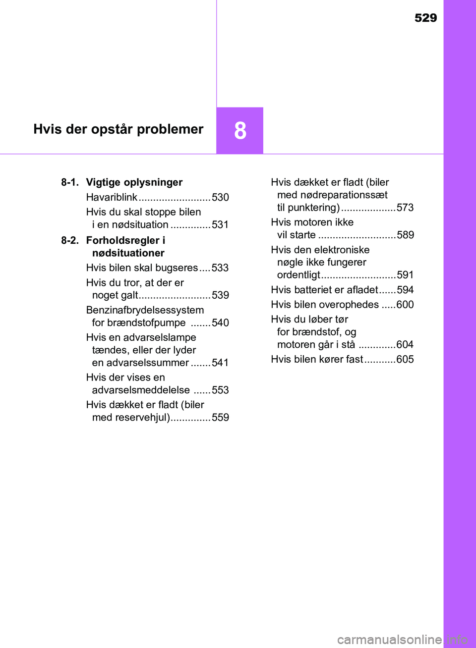 TOYOTA AURIS 2017  Brugsanvisning (in Danish) 529
8Hvis der opstår problemer
OM12K97DK8-1.  Vigtige oplysninger
Havariblink ......................... 530
Hvis du skal stoppe bilen i en nødsituation .............. 531
8-2.  Forholdsregler i  nø