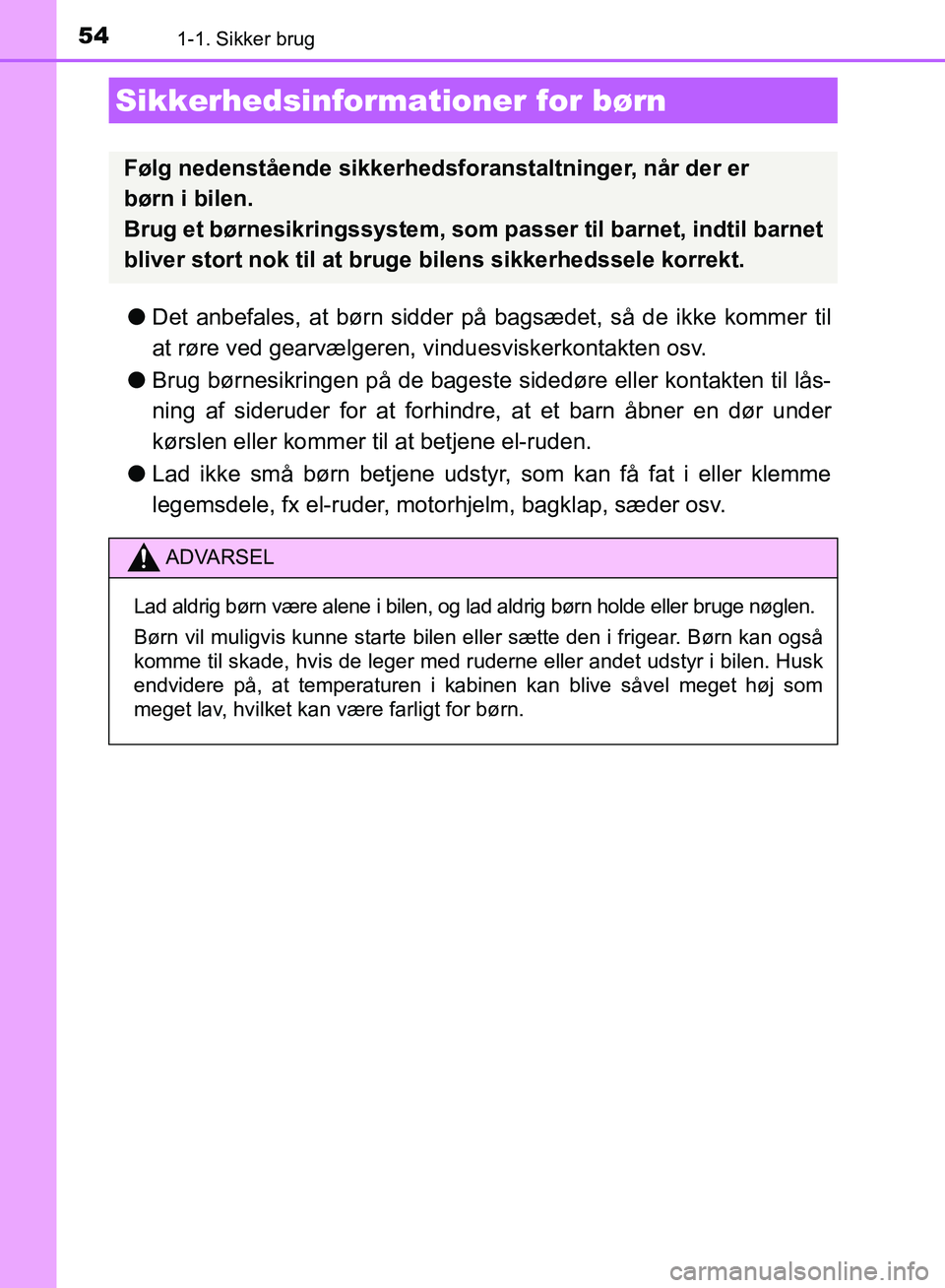 TOYOTA AURIS 2017 Brugsanvisning (in Danish) 541-1. Sikker brug
OM12K97DK
●Det anbefales, at børn sidder på bagsædet, så de ikke kommer til
at røre ved gearvælgeren, vinduesviskerkontakten osv.
● Brug børnesikringen på de bageste si TOYOTA AURIS 2017 Brugsanvisning (in Danish) 541-1. Sikker brug
OM12K97DK
●Det anbefales, at børn sidder på bagsædet, så de ikke kommer til
at røre ved gearvælgeren, vinduesviskerkontakten osv.
● Brug børnesikringen på de bageste si