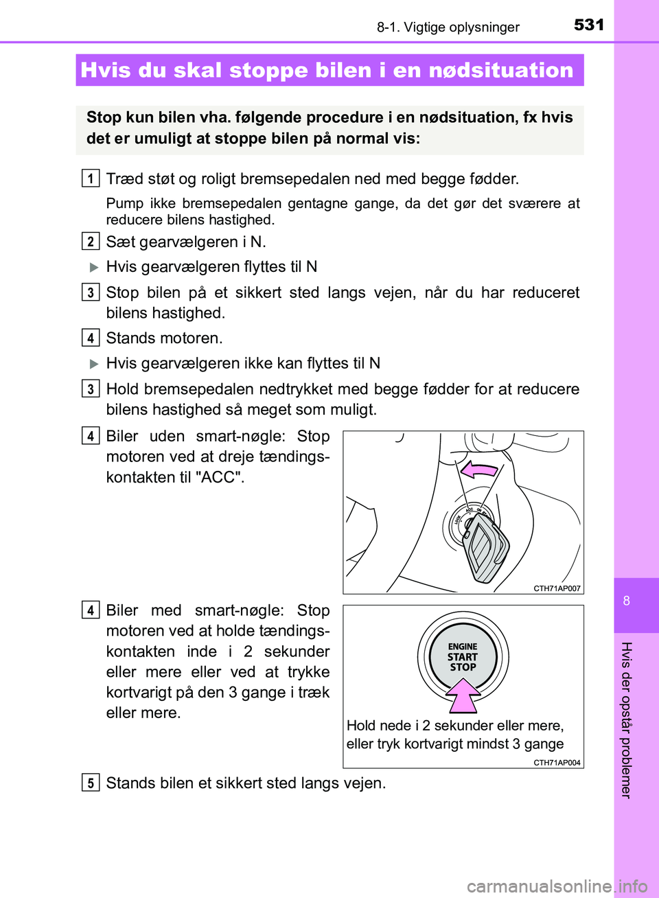 TOYOTA AURIS 2017  Brugsanvisning (in Danish) 5318-1. Vigtige oplysninger
OM12K97DK
8
Hvis der opstår problemer
Træd støt og roligt bremsepedalen ned med begge fødder.
Pump ikke bremsepedalen gentagne gange, da det gør det sværere at
reduce