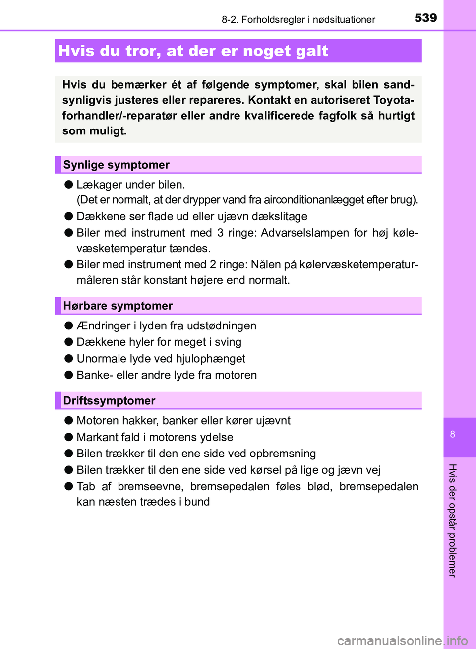 TOYOTA AURIS 2017  Brugsanvisning (in Danish) 5398-2. Forholdsregler i nødsituationer
OM12K97DK
8
Hvis der opstår problemer
●Lækager under bilen. 
(Det er normalt, at der drypper vand fra airconditionanlægget efter brug).
● Dækkene ser f