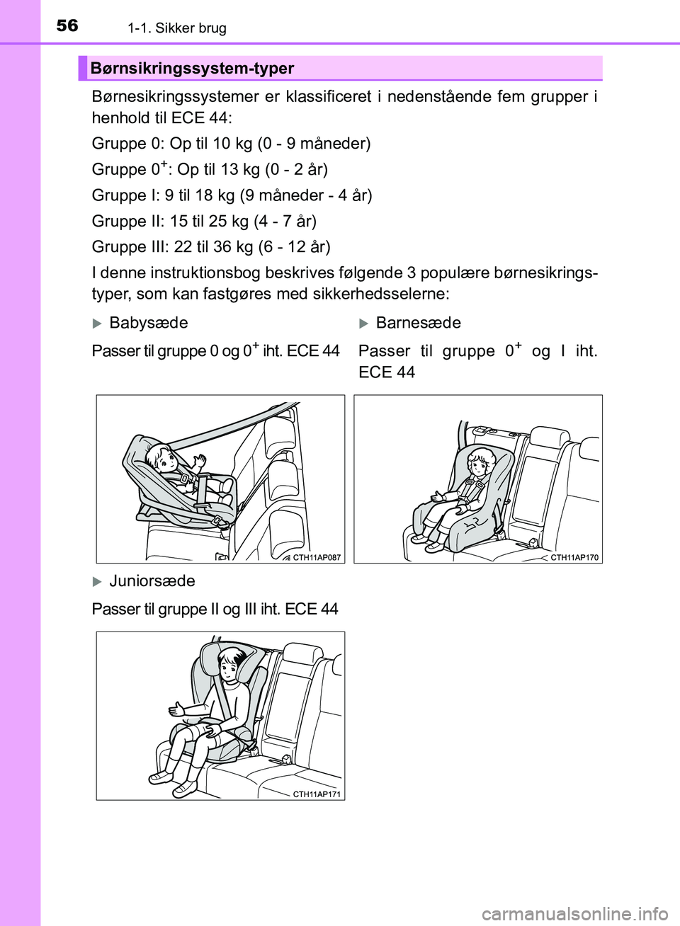 TOYOTA AURIS 2017 Brugsanvisning (in Danish) 561-1. Sikker brug
OM12K97DK
Børnesikringssystemer er klassificeret i nedenstående fem grupper i
henhold til ECE 44:
Gruppe 0: Op til 10 kg (0 - 9 måneder)
Gruppe 0
+: Op til 13 kg (0 - 2 år)
Grup TOYOTA AURIS 2017 Brugsanvisning (in Danish) 561-1. Sikker brug
OM12K97DK
Børnesikringssystemer er klassificeret i nedenstående fem grupper i
henhold til ECE 44:
Gruppe 0: Op til 10 kg (0 - 9 måneder)
Gruppe 0
+: Op til 13 kg (0 - 2 år)
Grup