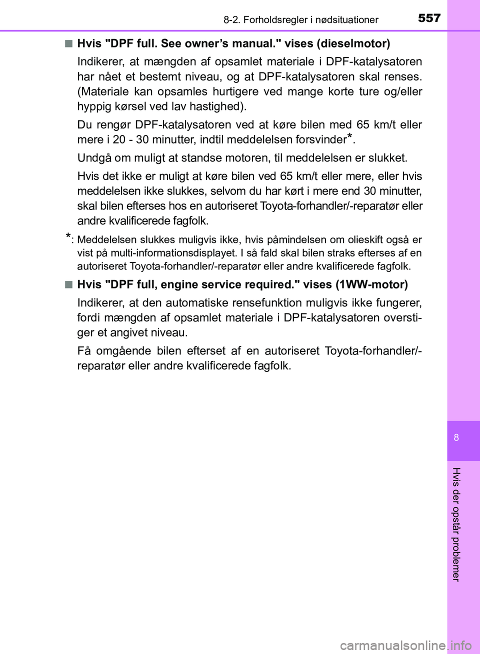 TOYOTA AURIS 2017  Brugsanvisning (in Danish) 5578-2. Forholdsregler i nødsituationer
OM12K97DK
8
Hvis der opstår problemer
■Hvis "DPF full. See owner’s manual." vises (dieselmotor)
Indikerer, at mængden af opsamlet materiale i DPF-katalys
