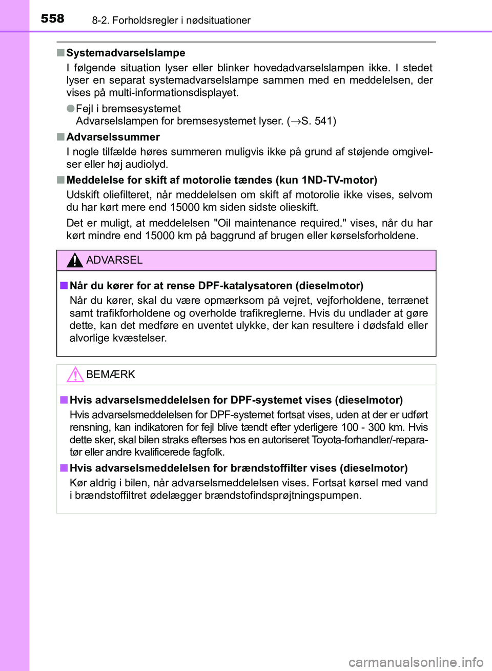 TOYOTA AURIS 2017  Brugsanvisning (in Danish) 5588-2. Forholdsregler i nødsituationer
OM12K97DK
■Systemadvarselslampe
I følgende situation lyser eller blinker hovedadvarselslampen ikke. I stedet
lyser en separat systemadvarselslampe sammen me