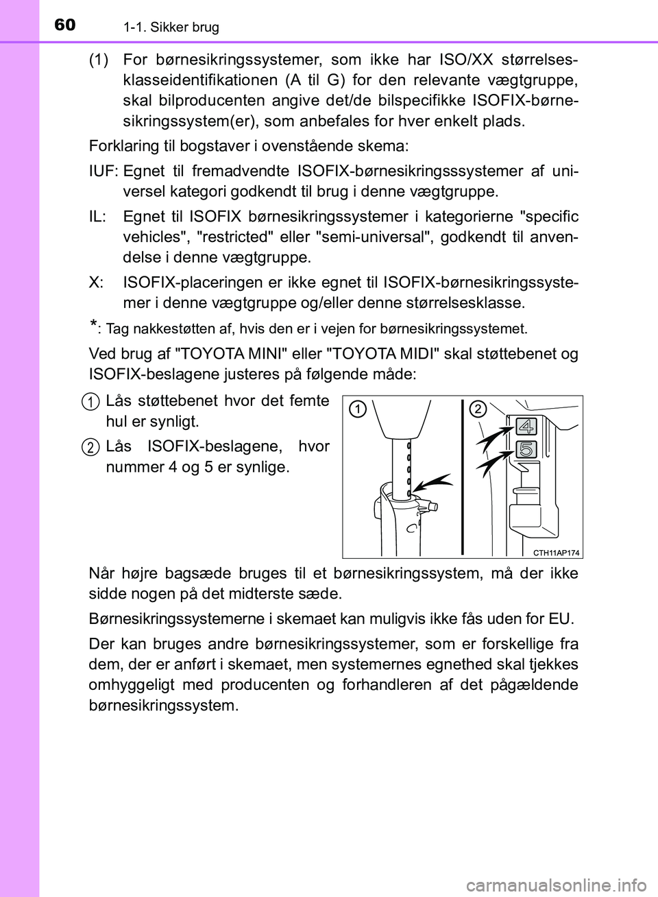 TOYOTA AURIS 2017 Brugsanvisning (in Danish) 601-1. Sikker brug
OM12K97DK
(1) For børnesikringssystemer, som ikke har ISO/XX størrelses-klasseidentifikationen (A til G) for den relevante vægtgruppe,
skal bilproducenten angive det/de bilspeci TOYOTA AURIS 2017 Brugsanvisning (in Danish) 601-1. Sikker brug
OM12K97DK
(1) For børnesikringssystemer, som ikke har ISO/XX størrelses-klasseidentifikationen (A til G) for den relevante vægtgruppe,
skal bilproducenten angive det/de bilspeci
