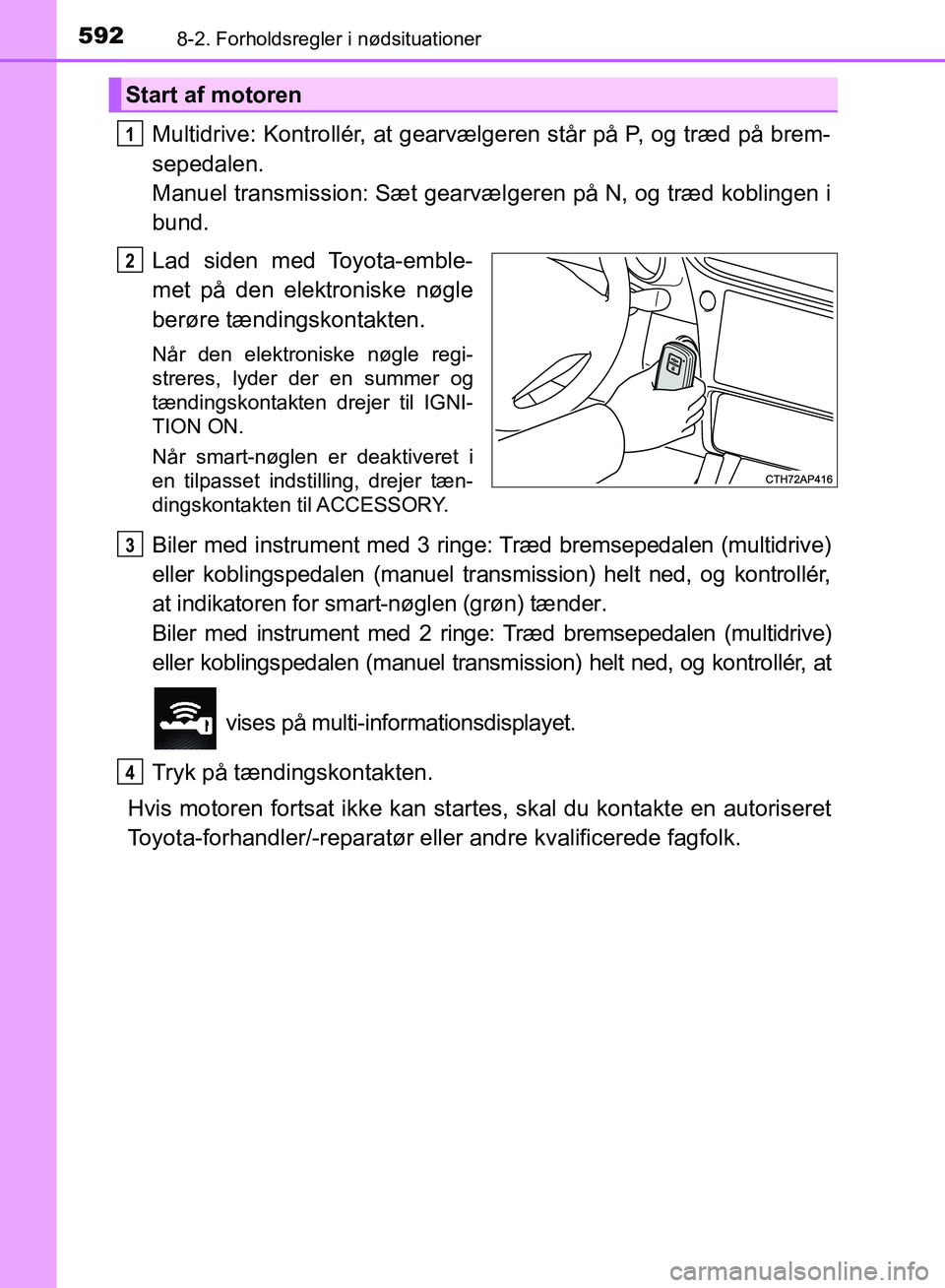 TOYOTA AURIS 2017 Brugsanvisning (in Danish) 5928-2. Forholdsregler i nødsituationer
OM12K97DK
Multidrive: Kontrollér, at gearvælgeren står på P, og træd på brem-
sepedalen.
Manuel transmission: Sæt gearvælgeren på N, og træd kobling TOYOTA AURIS 2017 Brugsanvisning (in Danish) 5928-2. Forholdsregler i nødsituationer
OM12K97DK
Multidrive: Kontrollér, at gearvælgeren står på P, og træd på brem-
sepedalen.
Manuel transmission: Sæt gearvælgeren på N, og træd kobling