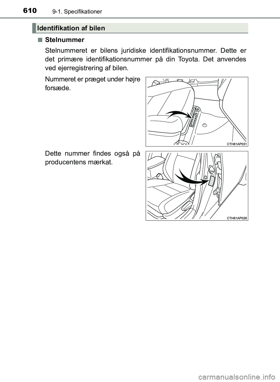 TOYOTA AURIS 2017 Brugsanvisning (in Danish) 6109-1. Specifikationer
OM12K97DK■
Stelnummer
Stelnummeret er bilens juridiske identifikationsnummer. Dette er
det primære identifikationsnummer på din Toyota. Det anvendes
ved ejerregistrering af TOYOTA AURIS 2017 Brugsanvisning (in Danish) 6109-1. Specifikationer
OM12K97DK■
Stelnummer
Stelnummeret er bilens juridiske identifikationsnummer. Dette er
det primære identifikationsnummer på din Toyota. Det anvendes
ved ejerregistrering af