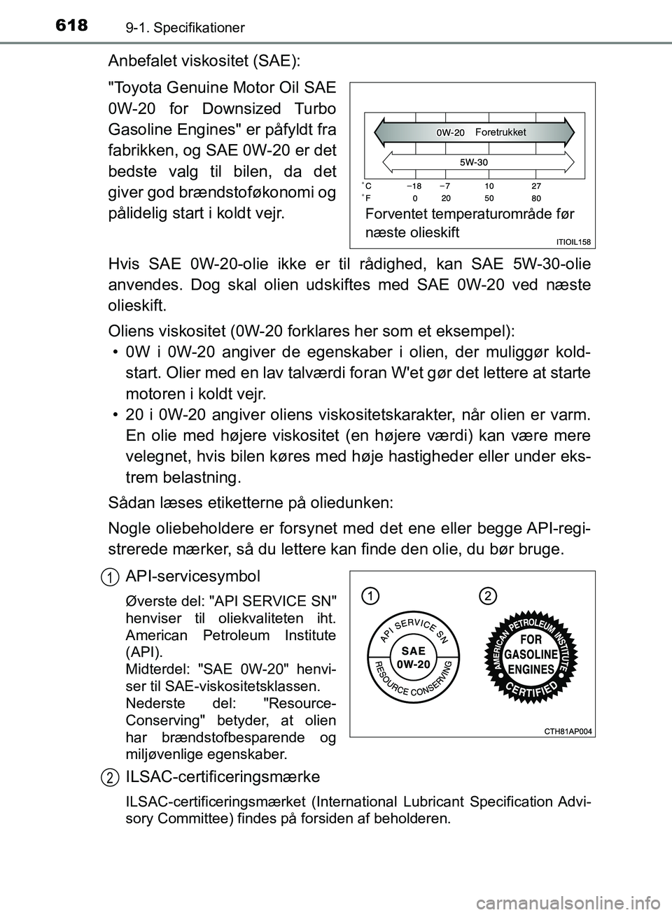 TOYOTA AURIS 2017  Brugsanvisning (in Danish) 6189-1. Specifikationer
OM12K97DK
Anbefalet viskositet (SAE):
"Toyota Genuine Motor Oil SAE
0W-20 for Downsized Turbo
Gasoline Engines" er påfyldt fra
fabrikken, og SAE 0W-20 er det
bedste valg til b