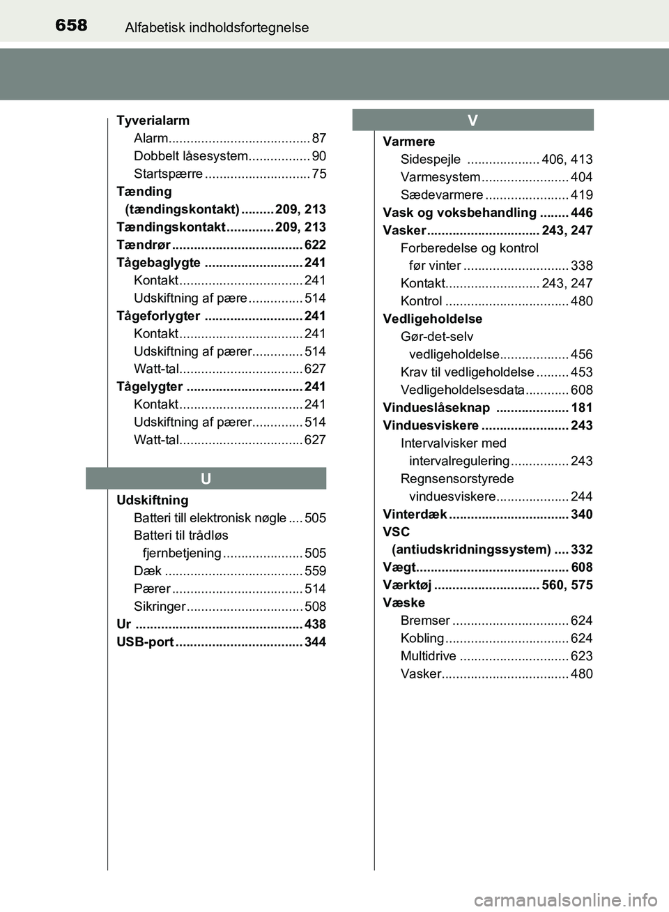 TOYOTA AURIS 2017 Brugsanvisning (in Danish) 658Alfabetisk indholdsfortegnelse
OM12K97DK
TyverialarmAlarm....................................... 87
Dobbelt låsesystem................. 90
Startspærre ............................. 75
Tænding
( TOYOTA AURIS 2017 Brugsanvisning (in Danish) 658Alfabetisk indholdsfortegnelse
OM12K97DK
TyverialarmAlarm....................................... 87
Dobbelt låsesystem................. 90
Startspærre ............................. 75
Tænding
(