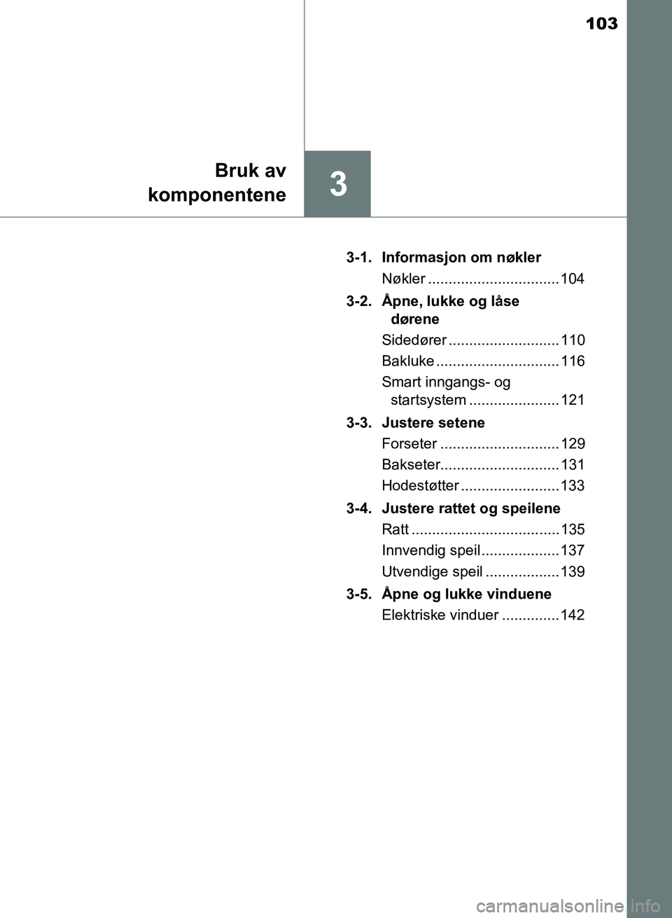 TOYOTA AURIS 2017 Instruksjoner for bruk (in Norwegian) 103
3
Bruk av
komponentene
UK AURIS_HB_EE (OM12K97NO) 3-1. Informasjon om nøkler
Nøkler ................................ 104
3-2. Åpne, lukke og låse dørene
Sidedører ......................... TOYOTA AURIS 2017 Instruksjoner for bruk (in Norwegian) 103
3
Bruk av
komponentene
UK AURIS_HB_EE (OM12K97NO) 3-1. Informasjon om nøkler
Nøkler ................................ 104
3-2. Åpne, lukke og låse dørene
Sidedører .........................
