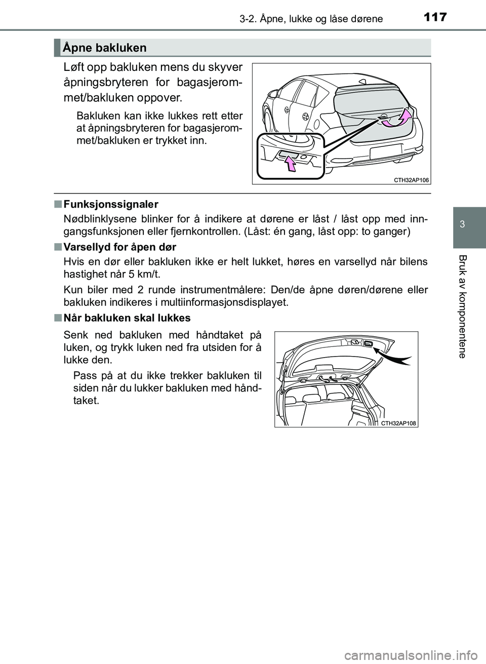 TOYOTA AURIS 2017 Instruksjoner for bruk (in Norwegian) 1173-2. Åpne, lukke og låse dørene
UK AURIS_HB_EE (OM12K97NO)
3
Bruk av komponentene
Løft opp bakluken mens du skyver
åpningsbryteren for bagasjerom-
met/bakluken oppover.
Bakluken kan ikke lukk TOYOTA AURIS 2017 Instruksjoner for bruk (in Norwegian) 1173-2. Åpne, lukke og låse dørene
UK AURIS_HB_EE (OM12K97NO)
3
Bruk av komponentene
Løft opp bakluken mens du skyver
åpningsbryteren for bagasjerom-
met/bakluken oppover.
Bakluken kan ikke lukk