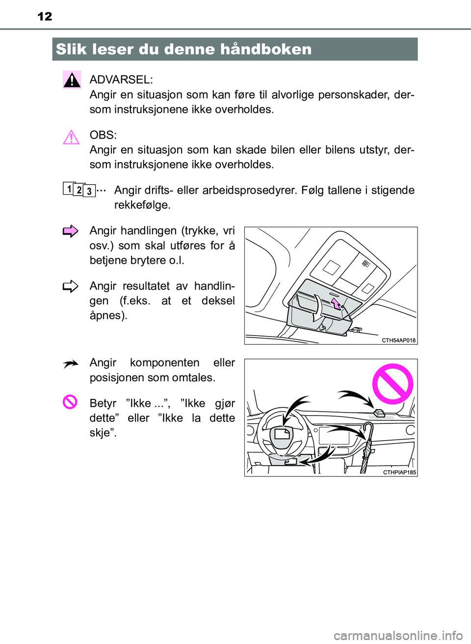 TOYOTA AURIS 2017  Instruksjoner for bruk (in Norwegian) 12
UK AURIS_HB_EE  (OM12K97NO)
ADVARSEL: 
Angir en situasjon som kan føre til alvorlige personskader, der-
som instruksjonene ikke overholdes.
OBS: 
Angir en situasjon som kan skade  bilen eller bile