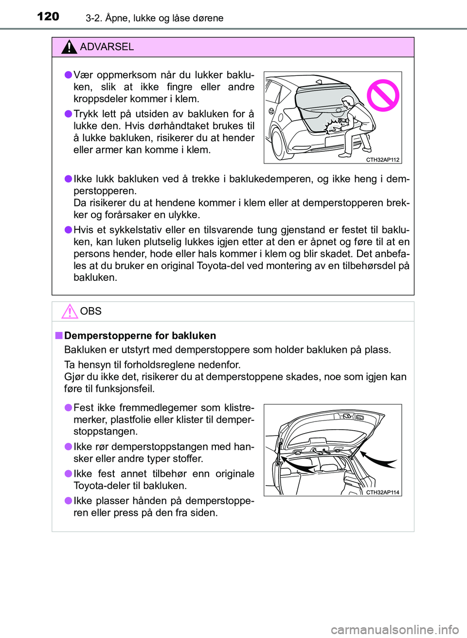 TOYOTA AURIS 2017  Instruksjoner for bruk (in Norwegian) 1203-2. Åpne, lukke og låse dørene
UK AURIS_HB_EE  (OM12K97NO)
ADVARSEL
lIkke lukk bakluken ved å trekke i baklukedemperen, og ikke heng i dem-
perstopperen. 
Da risikerer du at hendene kommer i k