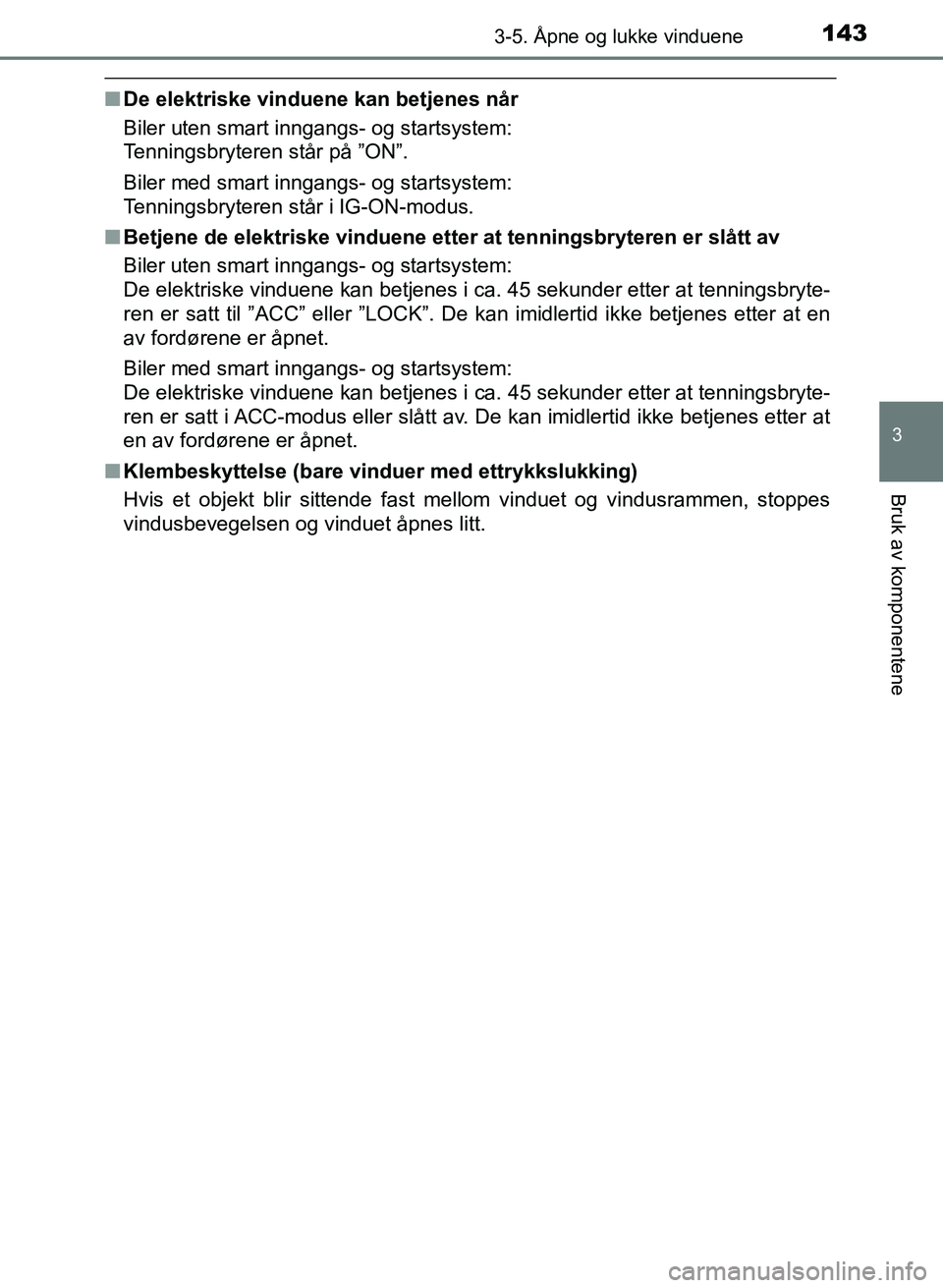 TOYOTA AURIS 2017 Instruksjoner for bruk (in Norwegian) 1433-5. Åpne og lukke vinduene
UK AURIS_HB_EE (OM12K97NO)
3
Bruk av komponentene
nDe elektriske vinduene kan betjenes når
Biler uten smart inngangs- og startsystem:
Tenningsbryteren står på ”O TOYOTA AURIS 2017 Instruksjoner for bruk (in Norwegian) 1433-5. Åpne og lukke vinduene
UK AURIS_HB_EE (OM12K97NO)
3
Bruk av komponentene
nDe elektriske vinduene kan betjenes når
Biler uten smart inngangs- og startsystem:
Tenningsbryteren står på ”O