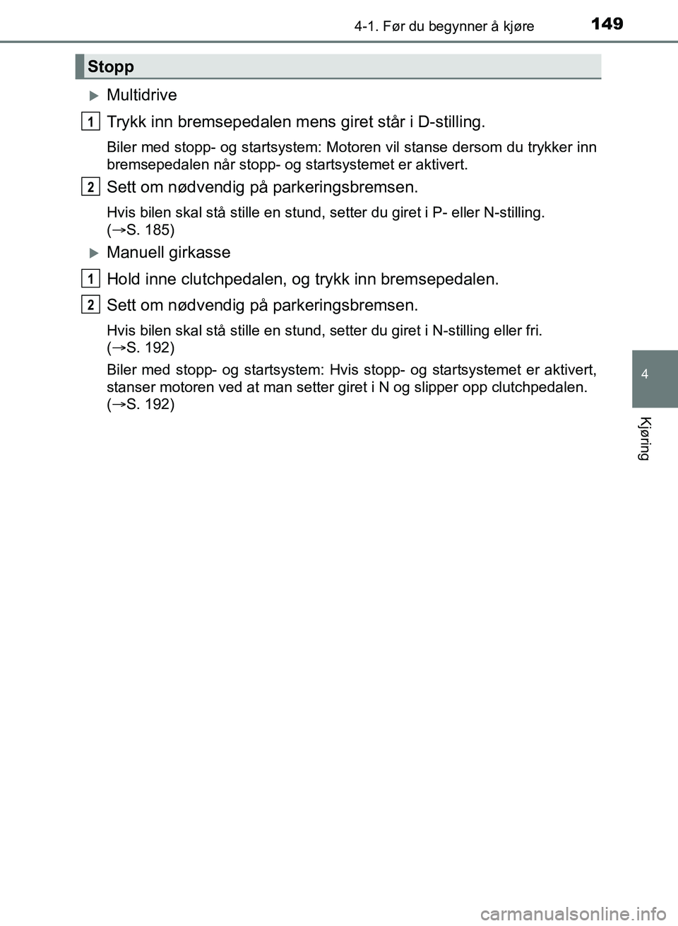 TOYOTA AURIS 2017 Instruksjoner for bruk (in Norwegian) 1494-1. Før du begynner å kjøre
UK AURIS_HB_EE (OM12K97NO)
4
Kjøring
Multidrive
Trykk inn bremsepedalen mens giret står i D-stilling.
Biler med stopp- og startsystem: Motoren vil stanse derso TOYOTA AURIS 2017 Instruksjoner for bruk (in Norwegian) 1494-1. Før du begynner å kjøre
UK AURIS_HB_EE (OM12K97NO)
4
Kjøring
Multidrive
Trykk inn bremsepedalen mens giret står i D-stilling.
Biler med stopp- og startsystem: Motoren vil stanse derso
