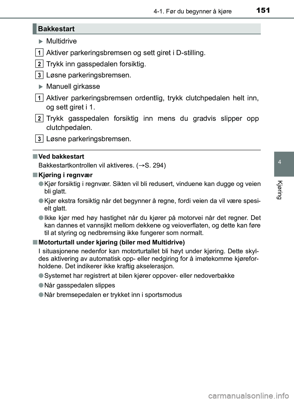 TOYOTA AURIS 2017 Instruksjoner for bruk (in Norwegian) 1514-1. Før du begynner å kjøre
UK AURIS_HB_EE (OM12K97NO)
4
Kjøring
Multidrive
Aktiver parkeringsbremsen og sett giret i D-stilling.
Trykk inn gasspedalen forsiktig.
Løsne parkeringsbremsen. TOYOTA AURIS 2017 Instruksjoner for bruk (in Norwegian) 1514-1. Før du begynner å kjøre
UK AURIS_HB_EE (OM12K97NO)
4
Kjøring
Multidrive
Aktiver parkeringsbremsen og sett giret i D-stilling.
Trykk inn gasspedalen forsiktig.
Løsne parkeringsbremsen.