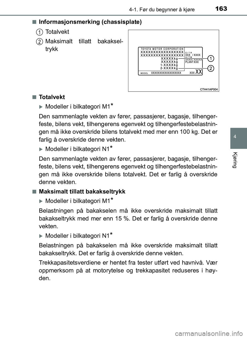 TOYOTA AURIS 2017 Instruksjoner for bruk (in Norwegian) 1634-1. Før du begynner å kjøre
UK AURIS_HB_EE (OM12K97NO)
4
Kjøring
nInformasjonsmerking (chassisplate)To t a l v e k t
Maksimalt tillatt bakaksel-
trykk
nTotalvekt
Modeller i bilkategori M1* TOYOTA AURIS 2017 Instruksjoner for bruk (in Norwegian) 1634-1. Før du begynner å kjøre
UK AURIS_HB_EE (OM12K97NO)
4
Kjøring
nInformasjonsmerking (chassisplate)To t a l v e k t
Maksimalt tillatt bakaksel-
trykk
nTotalvekt
Modeller i bilkategori M1*