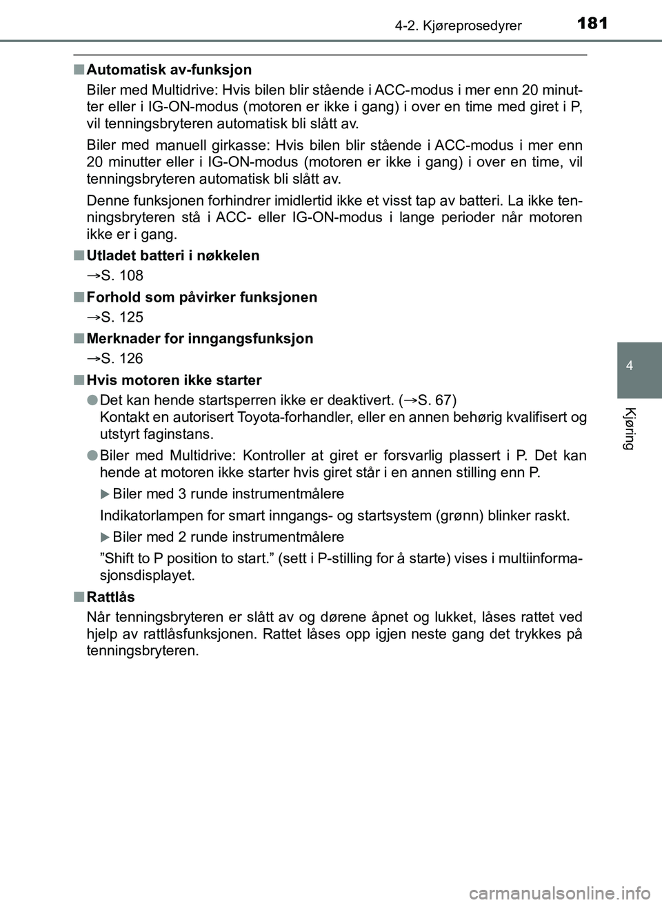 TOYOTA AURIS 2017  Instruksjoner for bruk (in Norwegian) 1814-2. Kjøreprosedyrer
UK AURIS_HB_EE  (OM12K97NO)
4
Kjøring
nAutomatisk av-funksjon
Biler med Multidrive: Hvis bilen blir stående i ACC-modus i mer enn 20 minut-
ter eller i IG-ON-modus (motoren 