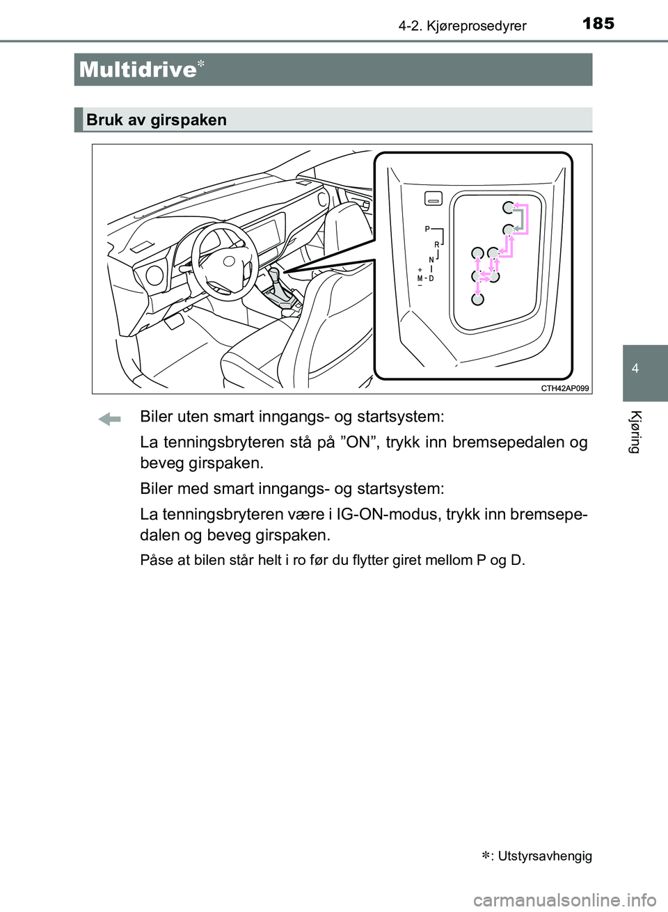 TOYOTA AURIS 2017  Instruksjoner for bruk (in Norwegian) 1854-2. Kjøreprosedyrer
UK AURIS_HB_EE  (OM12K97NO)
4
KjøringBiler uten smart inngangs- og startsystem:
La tenningsbryteren stå på ”ON”, trykk inn bremsepedalen og
beveg girspaken.
Biler med s