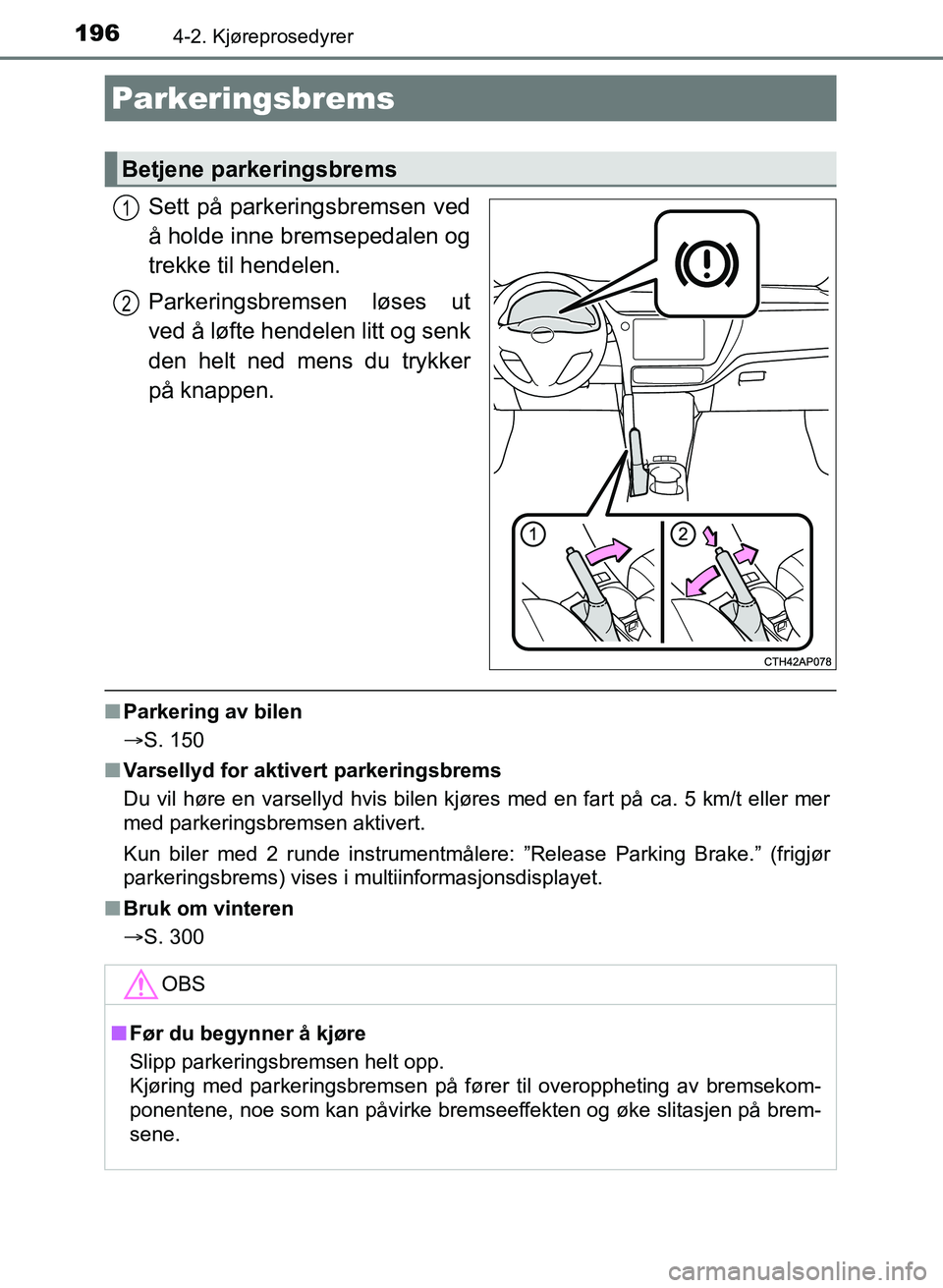TOYOTA AURIS 2017  Instruksjoner for bruk (in Norwegian) 1964-2. Kjøreprosedyrer
UK AURIS_HB_EE  (OM12K97NO)
Sett på parkeringsbremsen ved
å holde inne bremsepedalen og
trekke til hendelen.
Parkeringsbremsen løses ut
ved å løfte hendelen litt og senk
