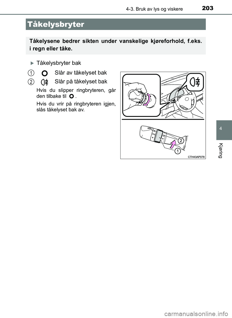 TOYOTA AURIS 2017 Instruksjoner for bruk (in Norwegian) 2034-3. Bruk av lys og viskere
UK AURIS_HB_EE (OM12K97NO)
4
Kjøring
Tåkelysbryter bakSlår av tåkelyset bak
Slår på tåkelyset bak
Hvis du slipper ringbryteren, går
den tilbake til .
Hvis d TOYOTA AURIS 2017 Instruksjoner for bruk (in Norwegian) 2034-3. Bruk av lys og viskere
UK AURIS_HB_EE (OM12K97NO)
4
Kjøring
Tåkelysbryter bakSlår av tåkelyset bak
Slår på tåkelyset bak
Hvis du slipper ringbryteren, går
den tilbake til .
Hvis d