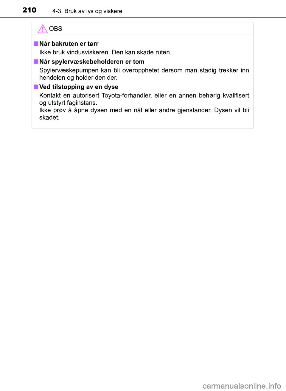 TOYOTA AURIS 2017  Instruksjoner for bruk (in Norwegian) 2104-3. Bruk av lys og viskere
UK AURIS_HB_EE  (OM12K97NO)
OBS
nNår bakruten er tørr
Ikke bruk vindusviskeren. Den kan skade ruten.
n Når spylervæskebeholderen er tom
Spylervæskepumpen kan bli ov