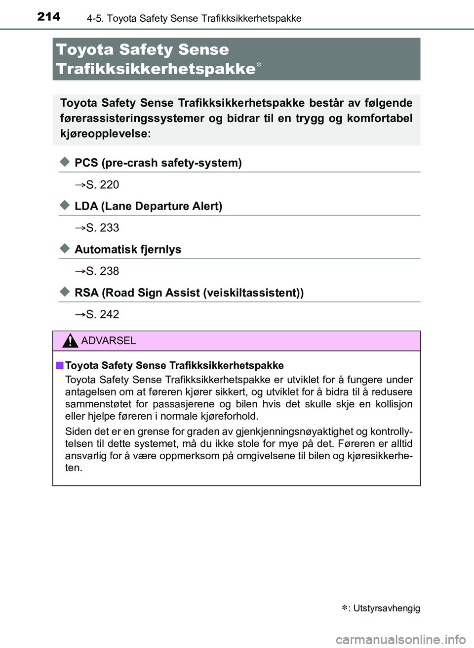 TOYOTA AURIS 2017  Instruksjoner for bruk (in Norwegian) 214
UK AURIS_HB_EE  (OM12K97NO)
4-5. Toyota Safety Sense Trafikksikkerhetspakke
uPCS (pre-crash safety-system)
S. 220
uLDA (Lane Departure Alert)
S. 233
uAutomatisk fjernlys
S. 238
uRSA (Road