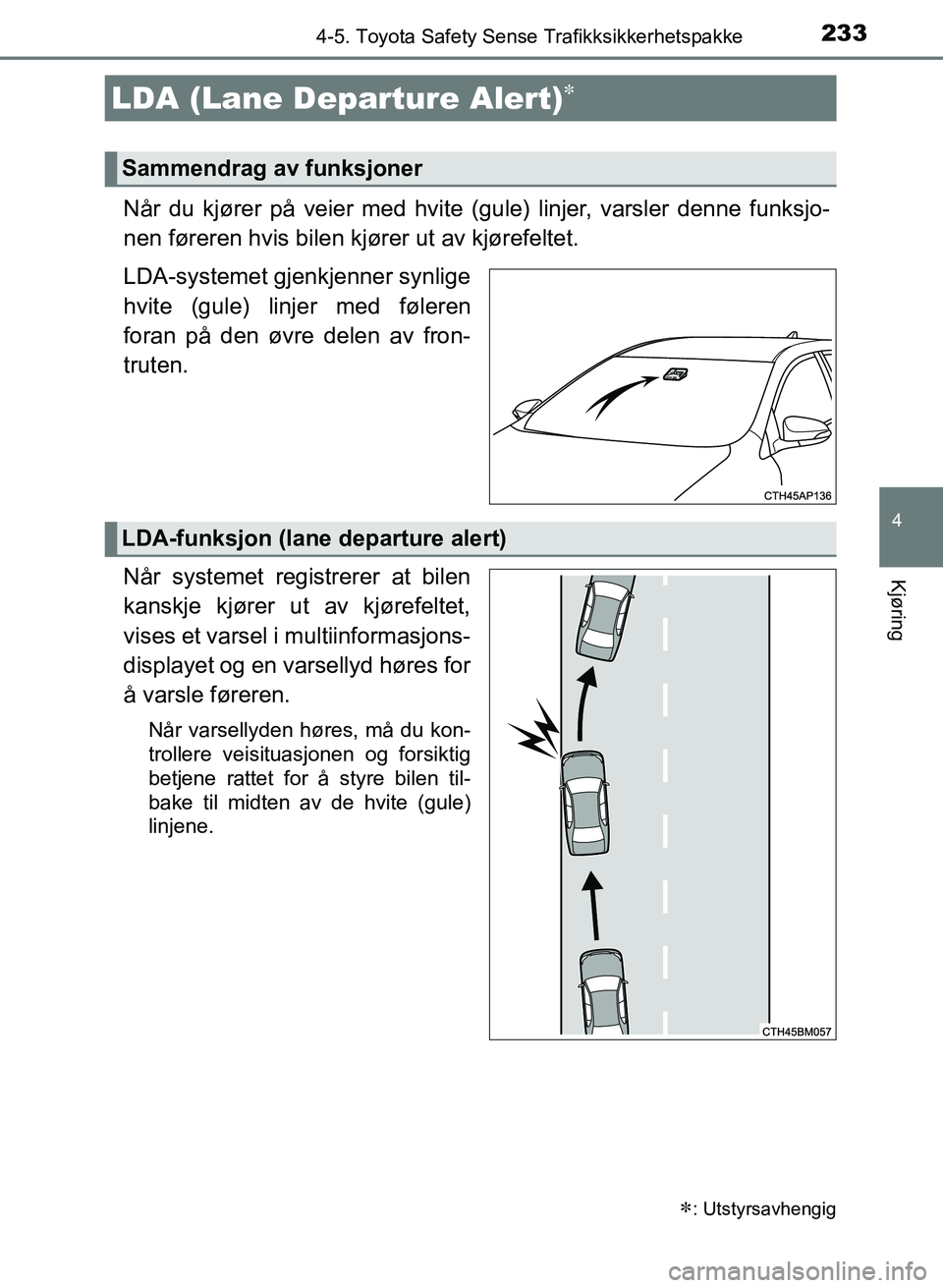 TOYOTA AURIS 2017 Instruksjoner for bruk (in Norwegian) 2334-5. Toyota Safety Sense Trafikksikkerhetspakke
UK AURIS_HB_EE (OM12K97NO)
4
Kjøring
Når du kjører på veier med hvite (gule) linjer, varsler denne funksjo-
nen føreren hvis bilen kjører ut a TOYOTA AURIS 2017 Instruksjoner for bruk (in Norwegian) 2334-5. Toyota Safety Sense Trafikksikkerhetspakke
UK AURIS_HB_EE (OM12K97NO)
4
Kjøring
Når du kjører på veier med hvite (gule) linjer, varsler denne funksjo-
nen føreren hvis bilen kjører ut a