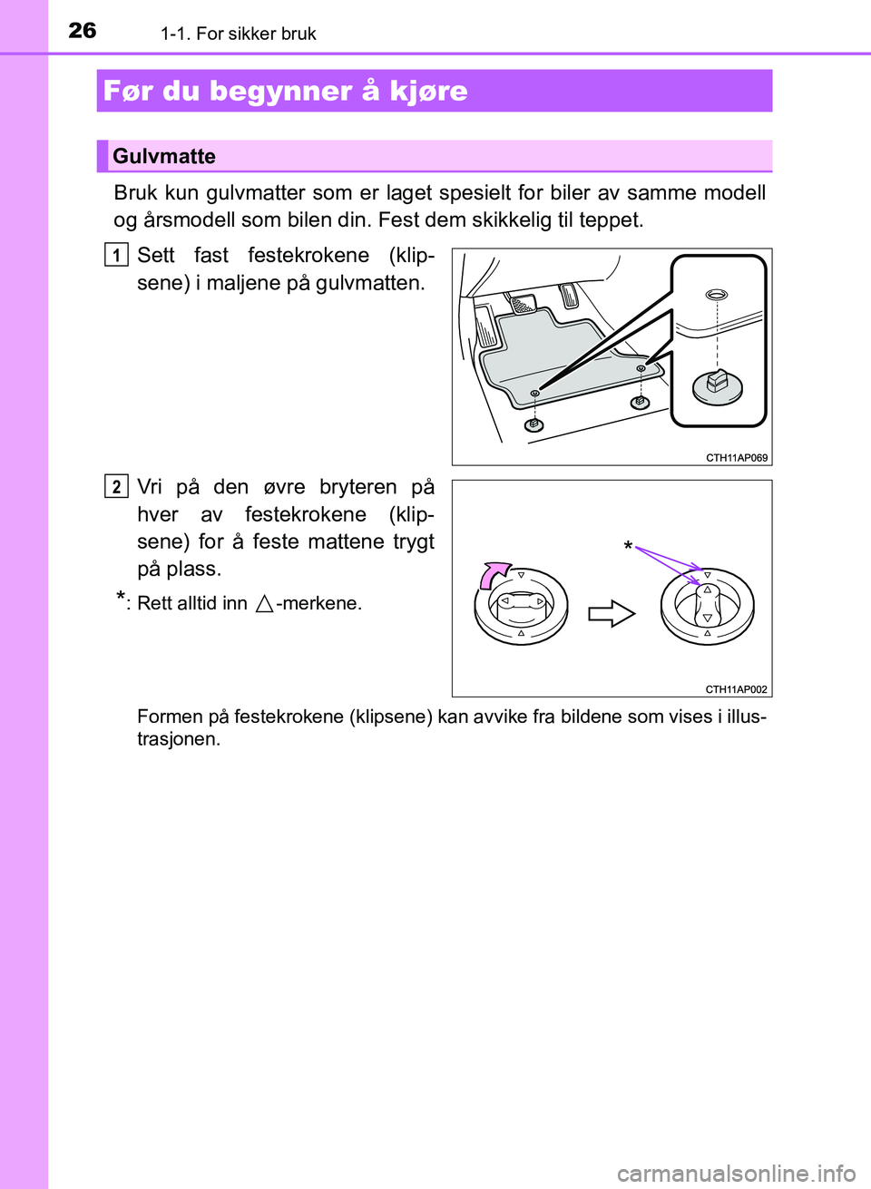 TOYOTA AURIS 2017 Instruksjoner for bruk (in Norwegian) 26
UK AURIS_HB_EE (OM12K97NO)
1-1. For sikker bruk
Bruk kun gulvmatter som er laget spesielt for biler av samme modell
og årsmodell som bilen din. Fest dem skikkelig til teppet.Sett fast festekroken TOYOTA AURIS 2017 Instruksjoner for bruk (in Norwegian) 26
UK AURIS_HB_EE (OM12K97NO)
1-1. For sikker bruk
Bruk kun gulvmatter som er laget spesielt for biler av samme modell
og årsmodell som bilen din. Fest dem skikkelig til teppet.Sett fast festekroken