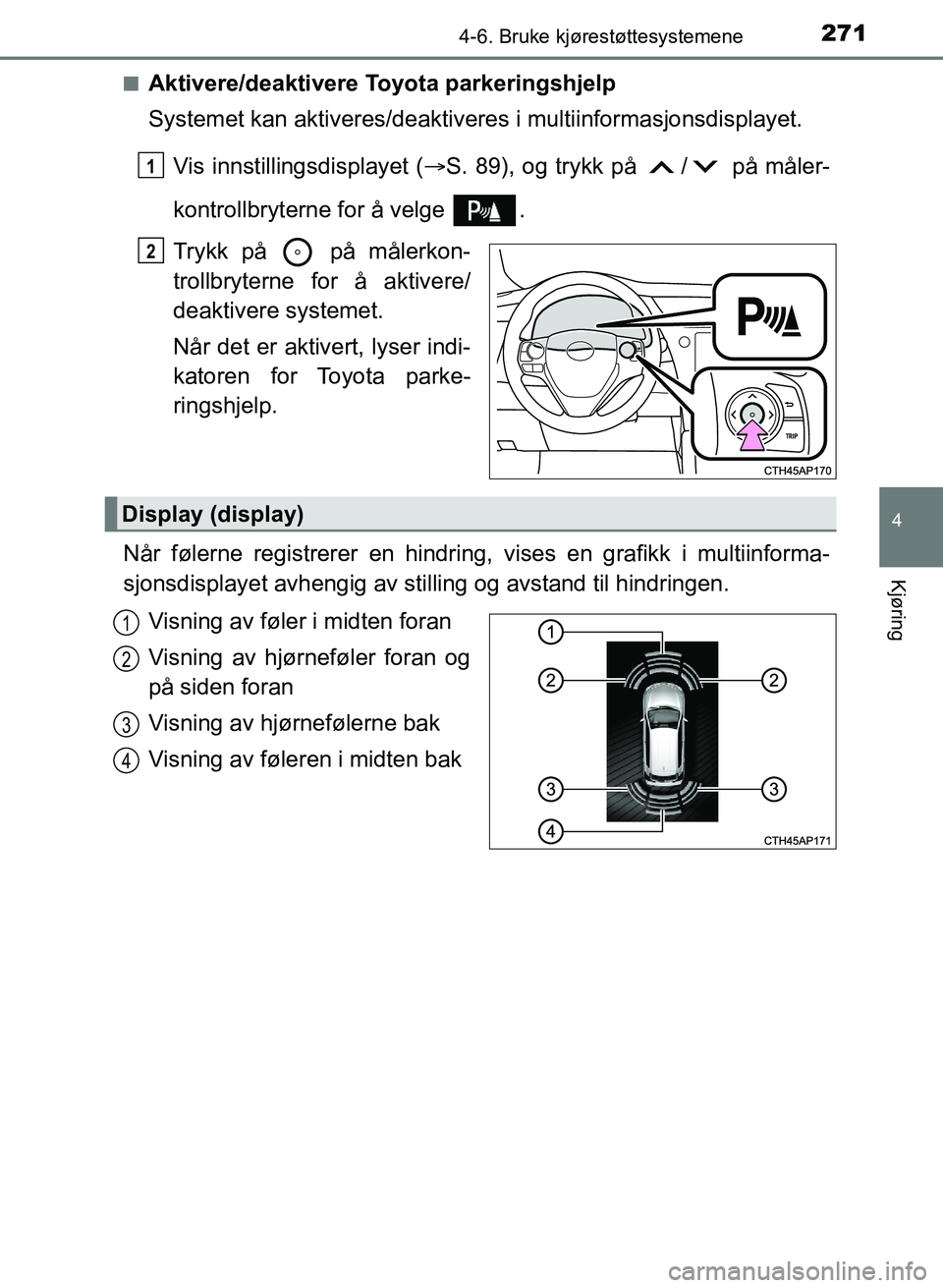 TOYOTA AURIS 2017  Instruksjoner for bruk (in Norwegian) 2714-6. Bruke kjørestøttesystemene
UK AURIS_HB_EE  (OM12K97NO)
4
Kjøring
nAktivere/deaktivere Toyota parkeringshjelp
Systemet kan aktiveres/deaktivere s i multiinformasjonsdisplayet.
Vis innstillin