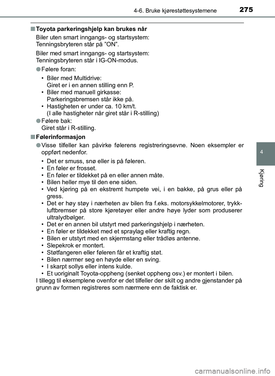 TOYOTA AURIS 2017  Instruksjoner for bruk (in Norwegian) 2754-6. Bruke kjørestøttesystemene
UK AURIS_HB_EE  (OM12K97NO)
4
Kjøring
nToyota parkeringshjelp kan brukes når
Biler uten smart inngangs- og startsystem: 
Tenningsbryteren står på ”ON”.
Bil